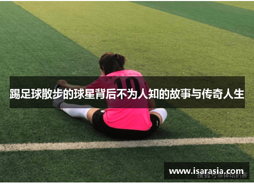 踢足球散步的球星背后不为人知的故事与传奇人生