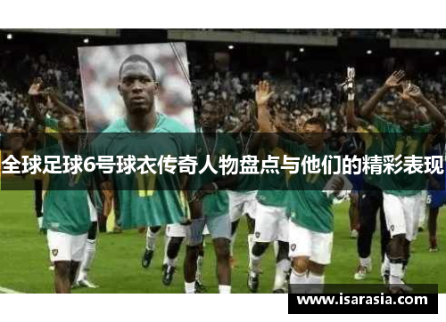 全球足球6号球衣传奇人物盘点与他们的精彩表现
