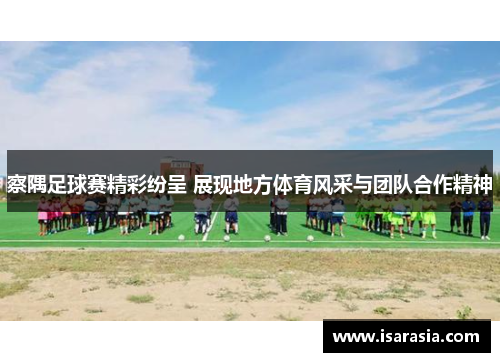 察隅足球赛精彩纷呈 展现地方体育风采与团队合作精神